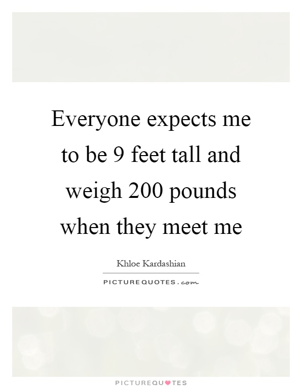 Everyone expects me to be 9 feet tall and weigh 200 pounds when they meet me Picture Quote #1