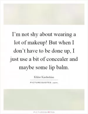 I’m not shy about wearing a lot of makeup! But when I don’t have to be done up, I just use a bit of concealer and maybe some lip balm Picture Quote #1
