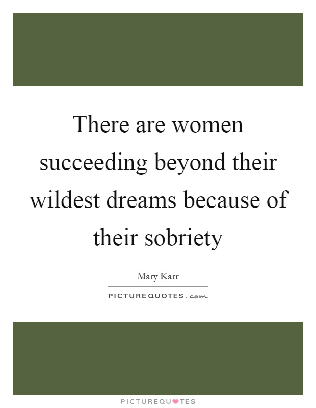 There are women succeeding beyond their wildest dreams because of their sobriety Picture Quote #1