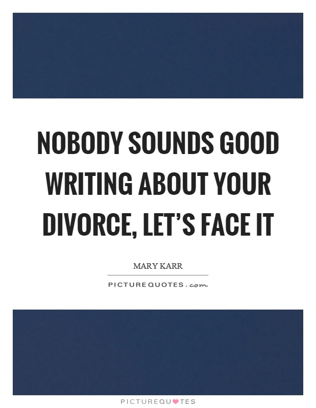 Nobody sounds good writing about your divorce, let's face it Picture Quote #1