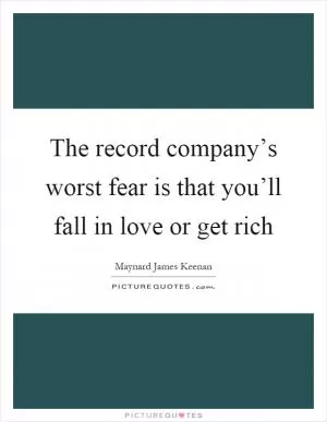 The record company’s worst fear is that you’ll fall in love or get rich Picture Quote #1