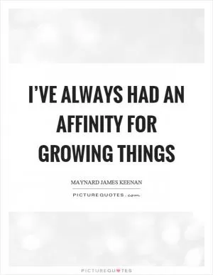 I’ve always had an affinity for growing things Picture Quote #1