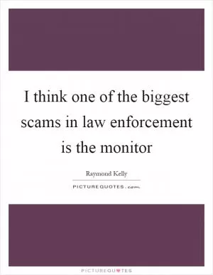 I think one of the biggest scams in law enforcement is the monitor Picture Quote #1