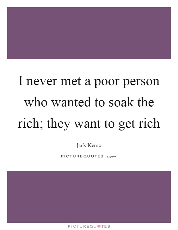 I never met a poor person who wanted to soak the rich; they want to get rich Picture Quote #1