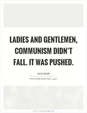 Ladies and gentlemen, communism didn’t fall. It was pushed Picture Quote #1