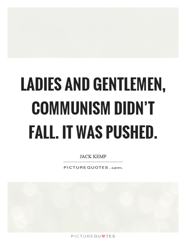 Ladies and gentlemen, communism didn't fall. It was pushed Picture Quote #1