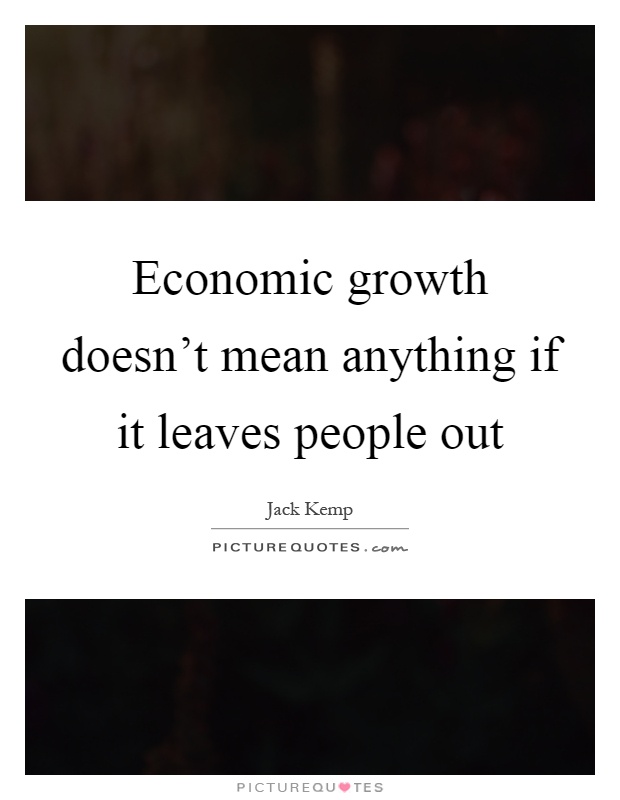 Economic growth doesn't mean anything if it leaves people out Picture Quote #1
