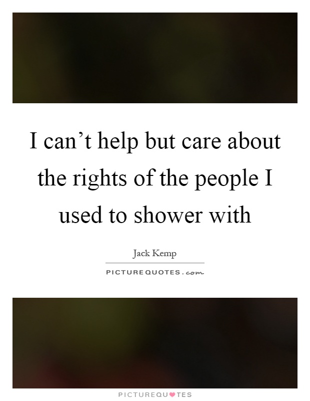 I can't help but care about the rights of the people I used to shower with Picture Quote #1