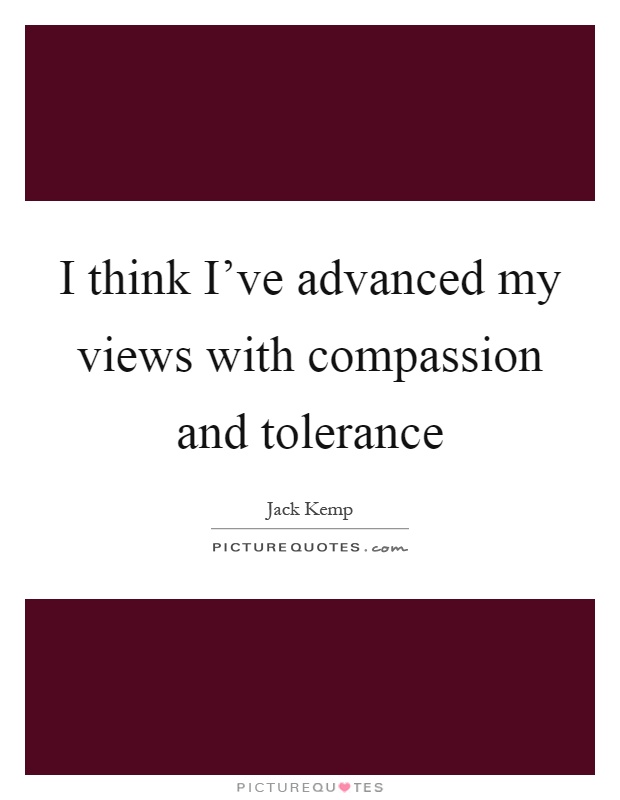 I think I've advanced my views with compassion and tolerance Picture Quote #1