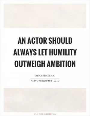 An actor should always let humility outweigh ambition Picture Quote #1