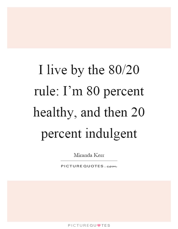I live by the 80/20 rule: I'm 80 percent healthy, and then 20 percent indulgent Picture Quote #1