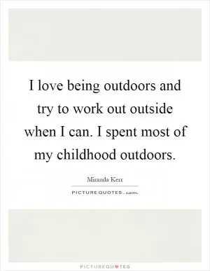 I love being outdoors and try to work out outside when I can. I spent most of my childhood outdoors Picture Quote #1