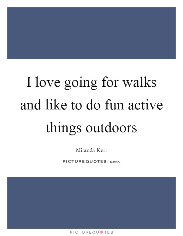 I love going for walks and like to do fun active things outdoors Picture Quote #1