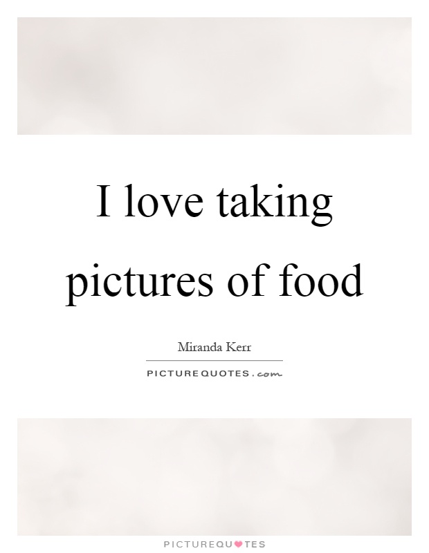 I love taking pictures of food Picture Quote #1