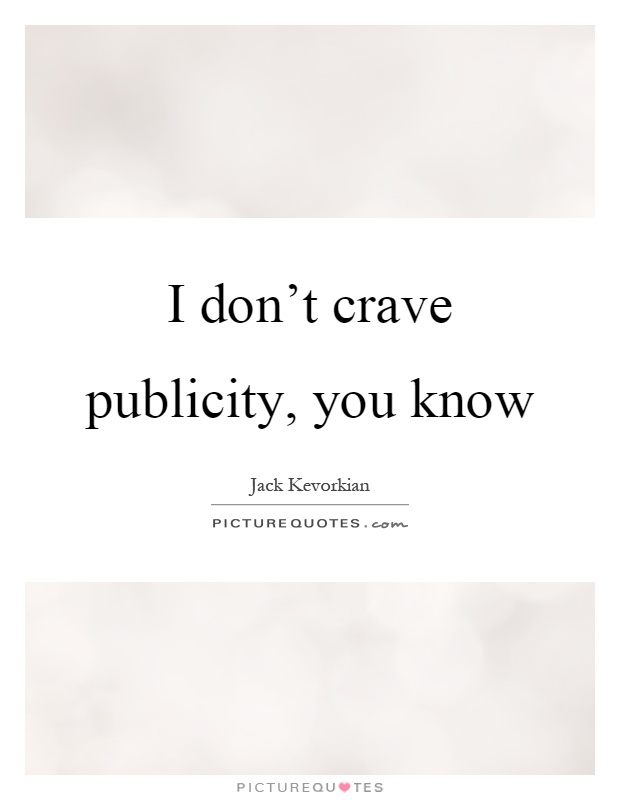 I don't crave publicity, you know Picture Quote #1