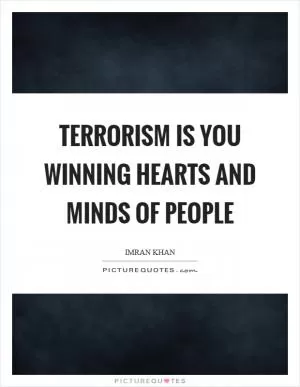 Terrorism is you winning hearts and minds of people Picture Quote #1