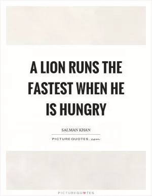 A lion runs the fastest when he is hungry Picture Quote #1
