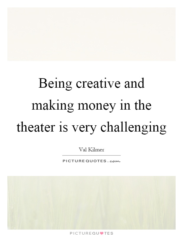 Being creative and making money in the theater is very challenging Picture Quote #1