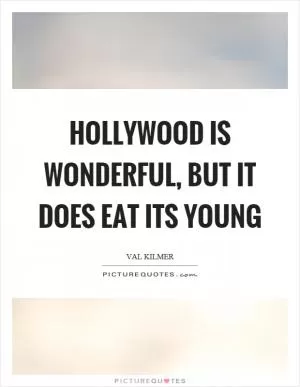 Hollywood is wonderful, but it does eat its young Picture Quote #1