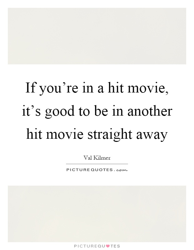 If you're in a hit movie, it's good to be in another hit movie straight away Picture Quote #1