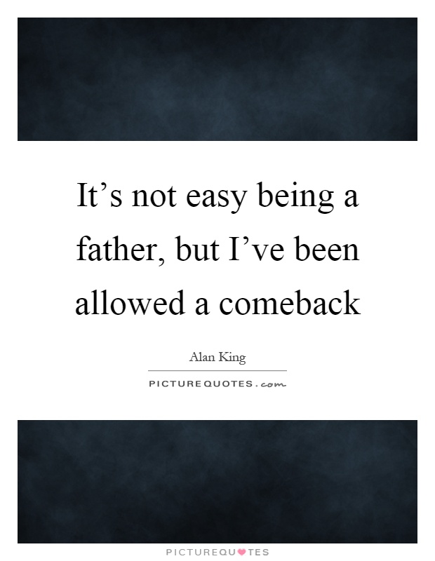 It's not easy being a father, but I've been allowed a comeback Picture Quote #1