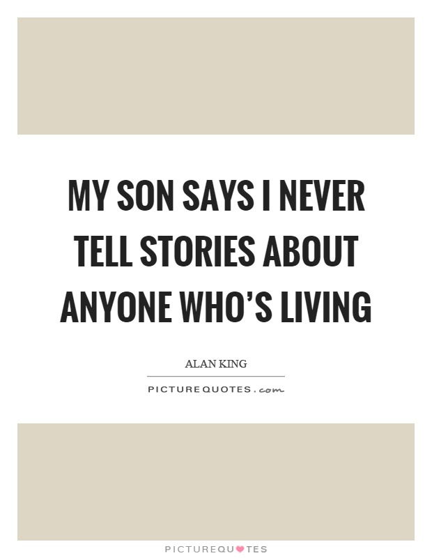 My son says I never tell stories about anyone who's living Picture Quote #1