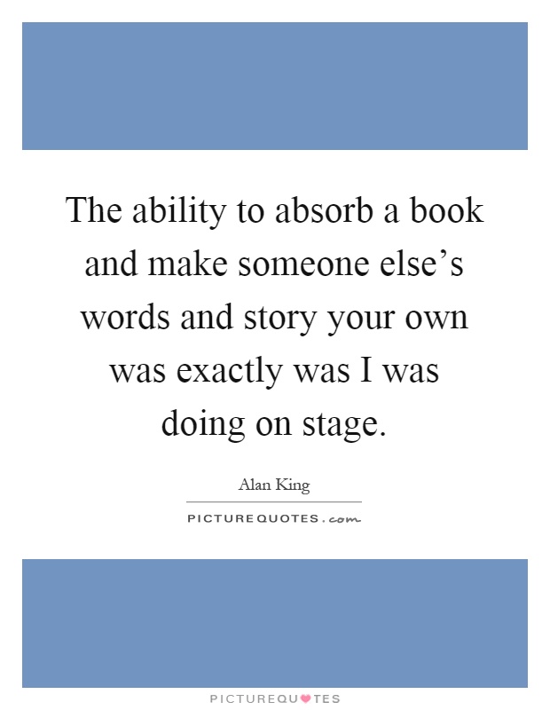 The ability to absorb a book and make someone else's words and story your own was exactly was I was doing on stage Picture Quote #1