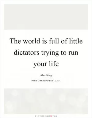 The world is full of little dictators trying to run your life Picture Quote #1