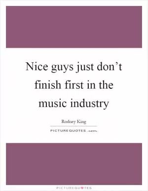 Nice guys just don’t finish first in the music industry Picture Quote #1