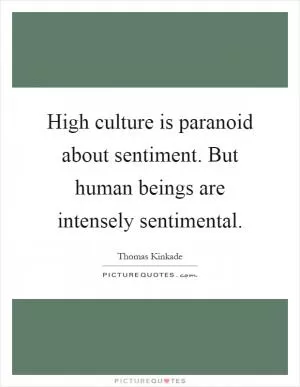 High culture is paranoid about sentiment. But human beings are intensely sentimental Picture Quote #1