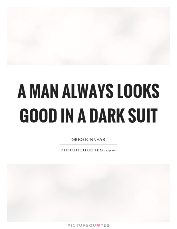 A man always looks good in a dark suit Picture Quote #1