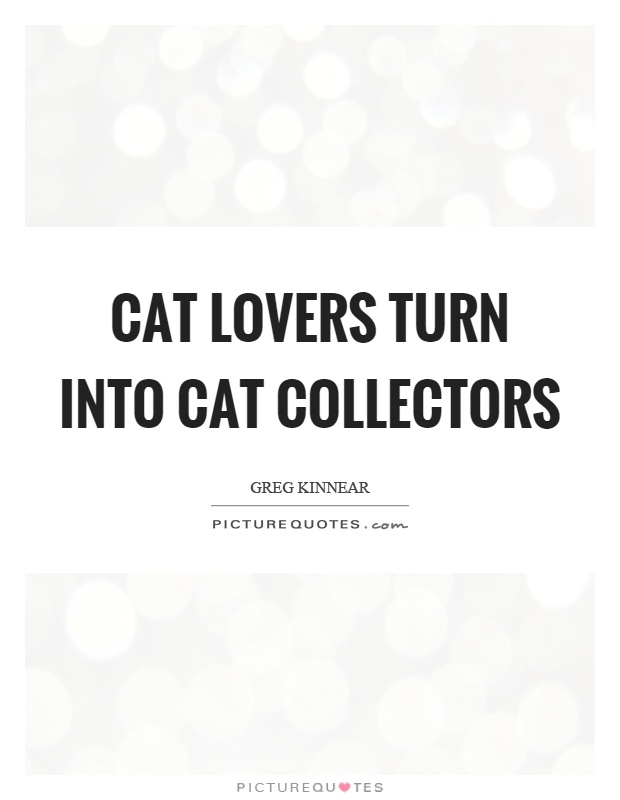 Cat lovers turn into cat collectors Picture Quote #1