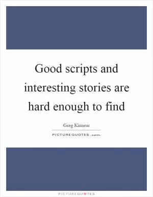 Good scripts and interesting stories are hard enough to find Picture Quote #1