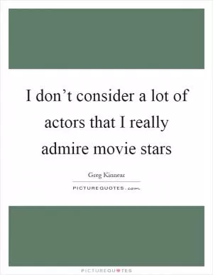 I don’t consider a lot of actors that I really admire movie stars Picture Quote #1
