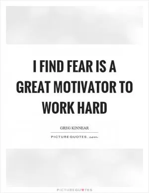 I find fear is a great motivator to work hard Picture Quote #1