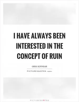 I have always been interested in the concept of ruin Picture Quote #1