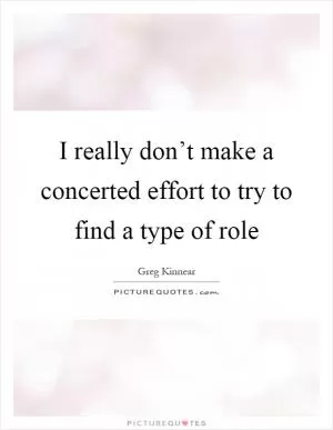 I really don’t make a concerted effort to try to find a type of role Picture Quote #1