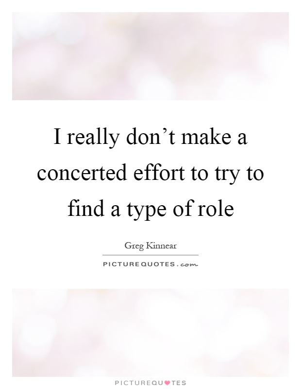 I really don't make a concerted effort to try to find a type of role Picture Quote #1