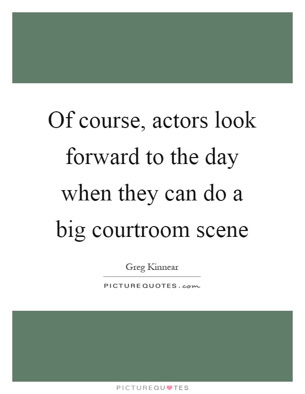 Of course, actors look forward to the day when they can do a big courtroom scene Picture Quote #1