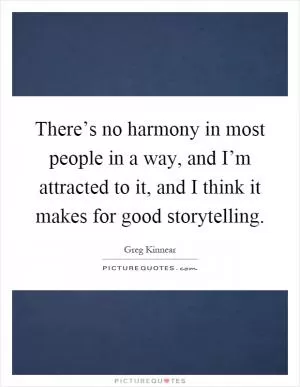 There’s no harmony in most people in a way, and I’m attracted to it, and I think it makes for good storytelling Picture Quote #1