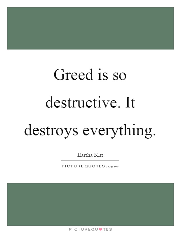 Greed is so destructive. It destroys everything Picture Quote #1