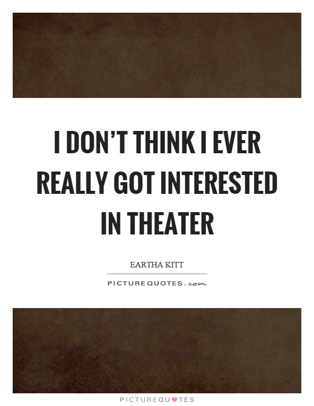 I don't think I ever really got interested in theater Picture Quote #1