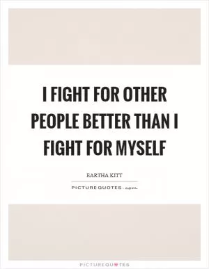 I fight for other people better than I fight for myself Picture Quote #1