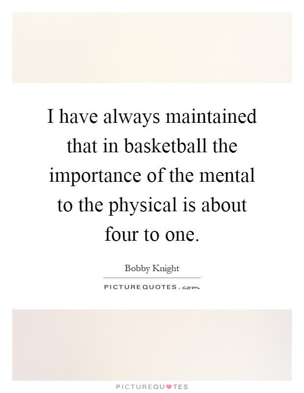 I have always maintained that in basketball the importance of the mental to the physical is about four to one Picture Quote #1