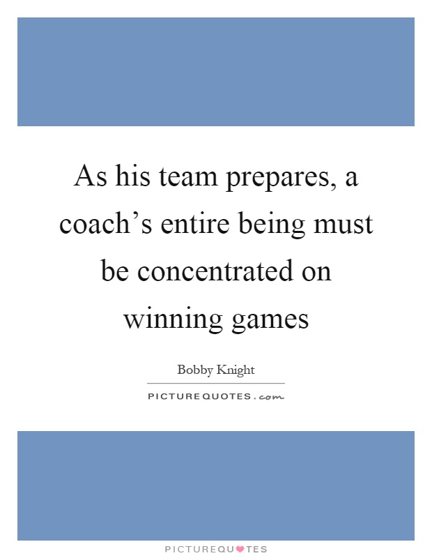 As his team prepares, a coach's entire being must be concentrated on winning games Picture Quote #1
