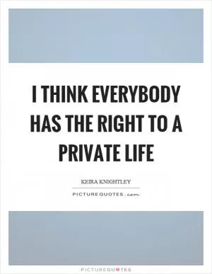 I think everybody has the right to a private life Picture Quote #1