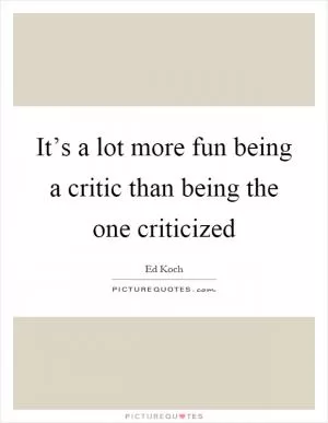 It’s a lot more fun being a critic than being the one criticized Picture Quote #1