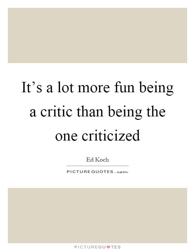 It's a lot more fun being a critic than being the one criticized Picture Quote #1