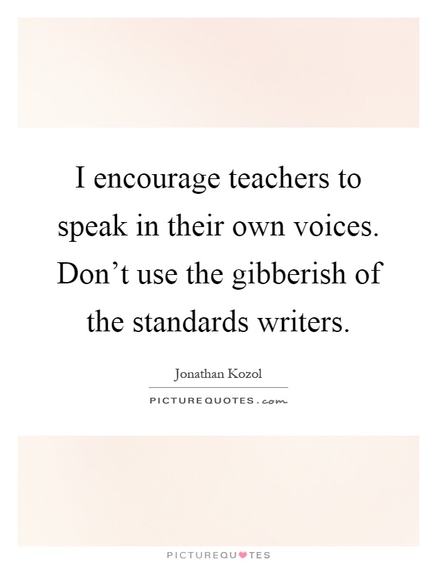 I encourage teachers to speak in their own voices. Don't use the gibberish of the standards writers Picture Quote #1