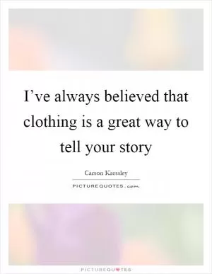 I’ve always believed that clothing is a great way to tell your story Picture Quote #1
